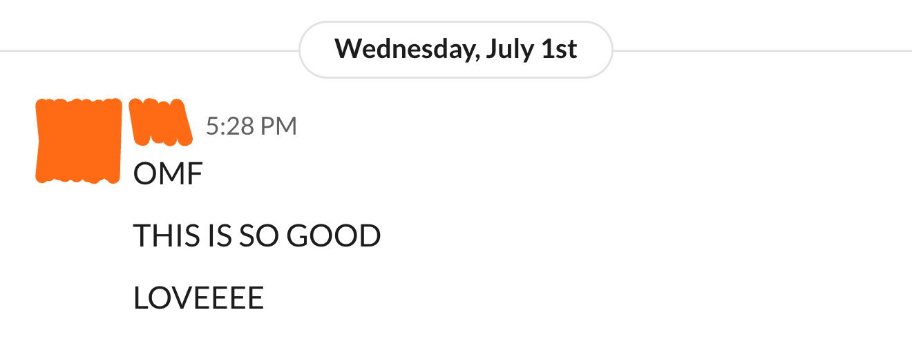 Client message in Slack: OMF. THIS IS SO GOOD. LOVEEEE